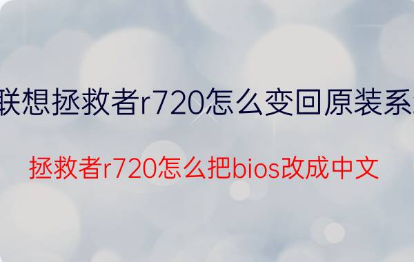 联想拯救者r720怎么变回原装系统 拯救者r720怎么把bios改成中文？